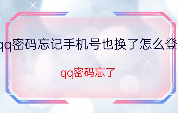 qq密码忘记手机号也换了怎么登录 qq密码忘了，手机号丢了该怎么找回密码呢？